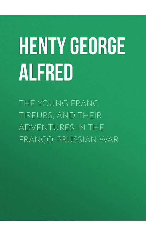 Обложка книги «The Young Franc Tireurs, and Their Adventures in the Franco-Prussian War» автора George Henty.