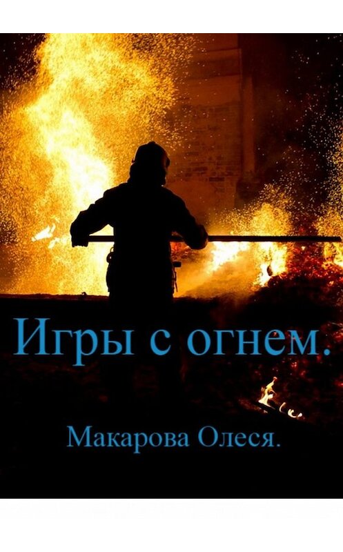 Обложка книги «Игры с огнём» автора Олеси Макаровы. ISBN 9785449631657.