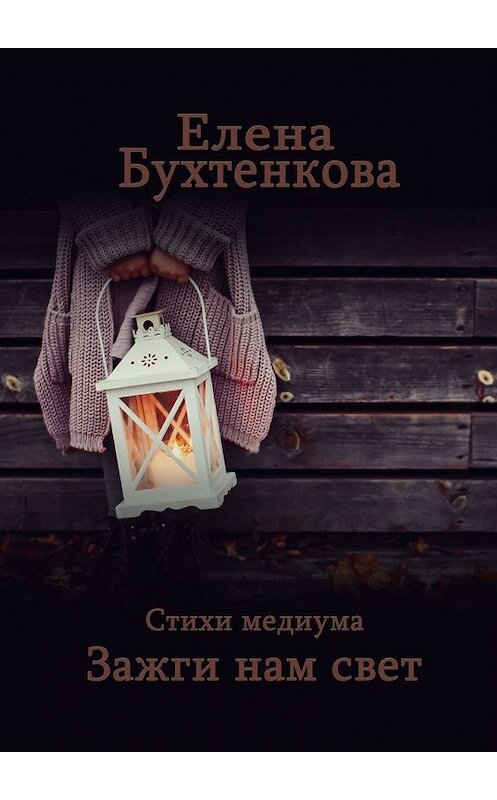 Обложка книги «Стихи медиума. Зажги нам свет» автора Елены Бухтенковы. ISBN 9785449380050.