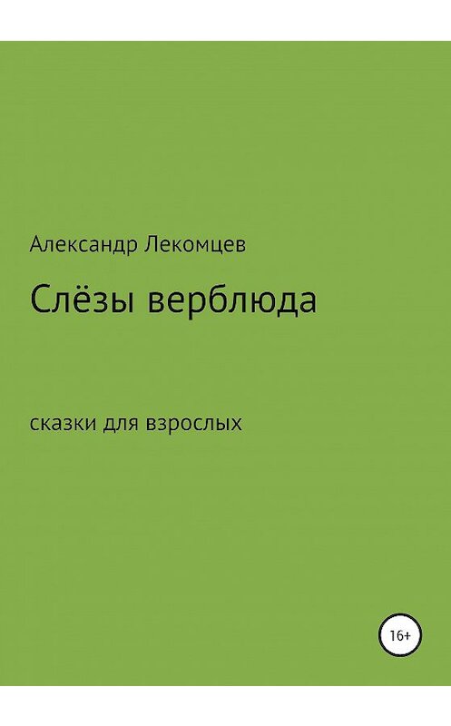 Обложка книги «Слёзы верблюда. Сказки для взрослых» автора Александра Лекомцева издание 2020 года.