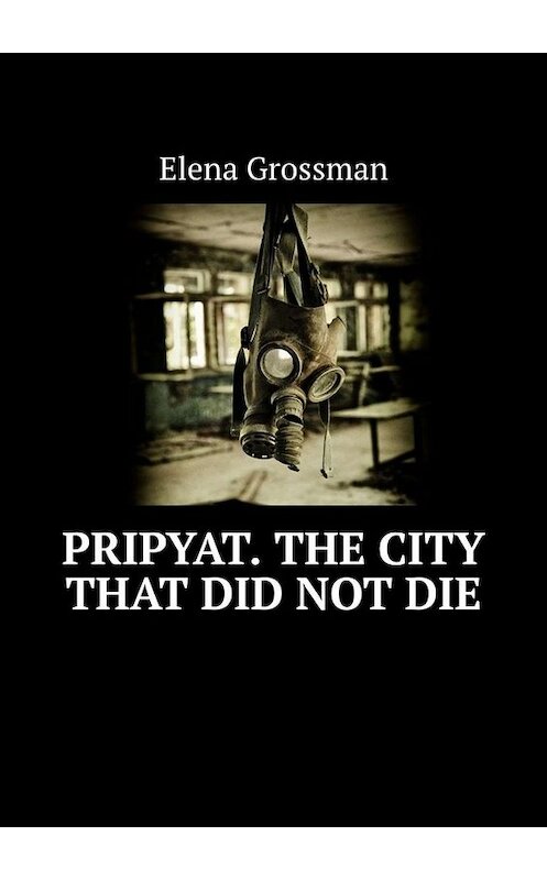 Обложка книги «Pripyat. The city that did not die» автора Elena Grossman. ISBN 9785005059758.