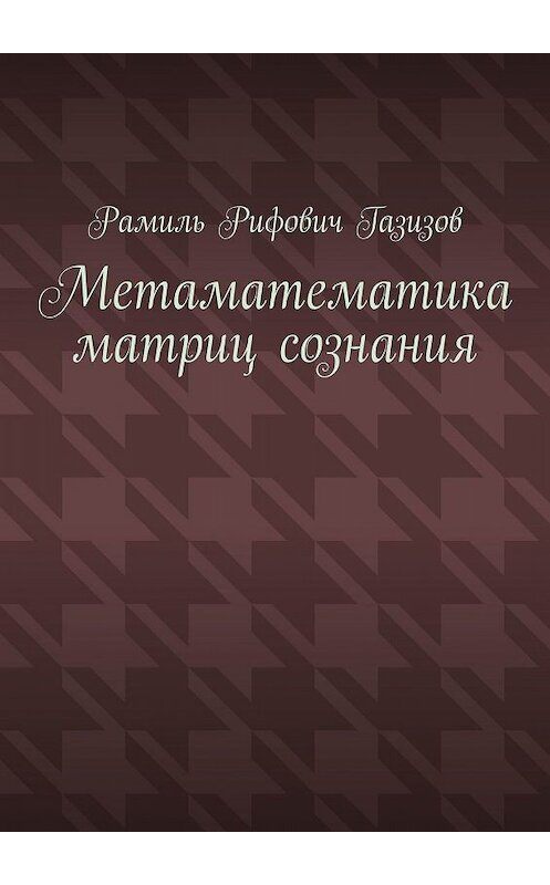 Обложка книги «Метаматематика матриц сознания» автора Рамиля Газизова. ISBN 9785005097040.