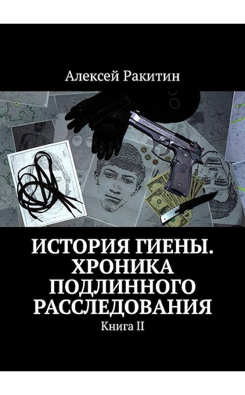 Обложка книги «История Гиены. Хроника неоконченного расследования. Книга II» автора Алексея Ракитина. ISBN 9785449057082.