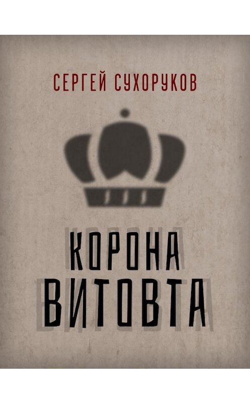 Обложка книги «Корона Витовта» автора Сергея Сухорукова издание 2020 года. ISBN 9789857210473.