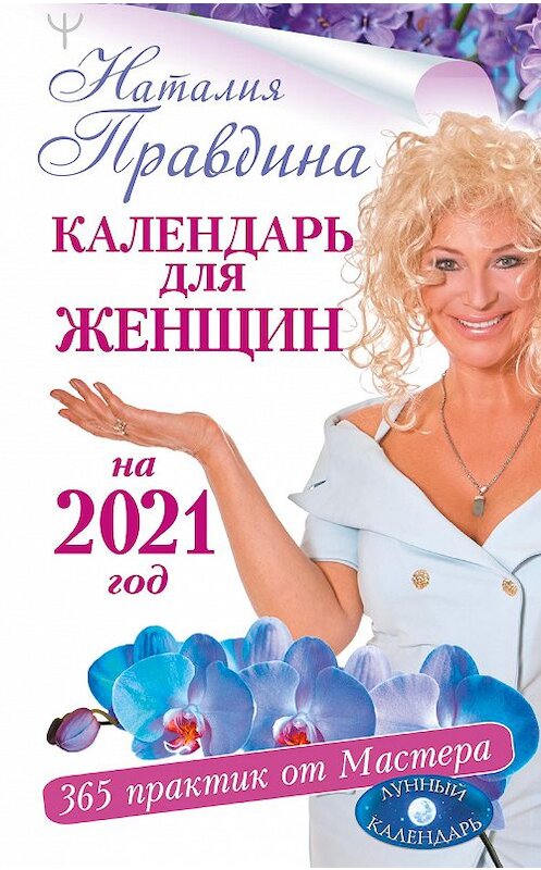 Обложка книги «Календарь для женщин на 2021 год. 365 практик от Мастера. Лунный календарь» автора Наталии Правдины издание 2020 года. ISBN 9785171271800.