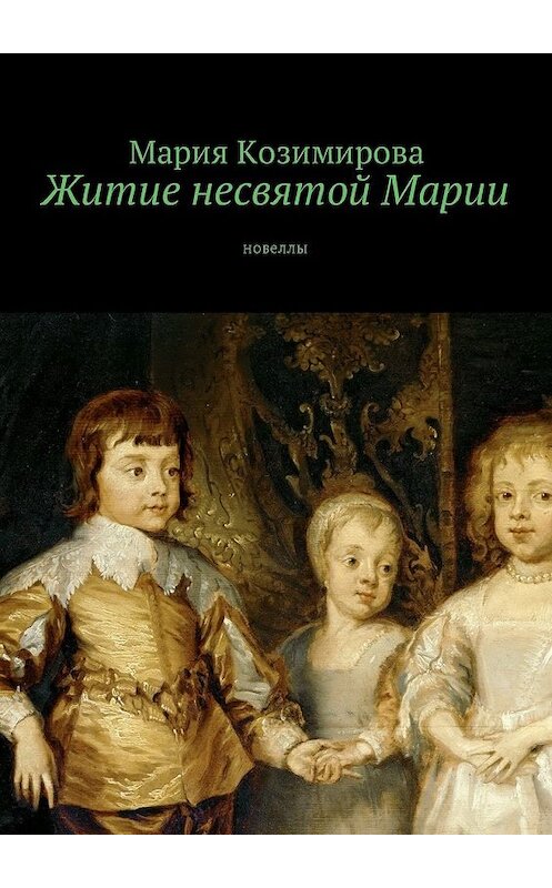 Обложка книги «Житие несвятой Марии. Новеллы» автора Марии Козимировы. ISBN 9785449036377.