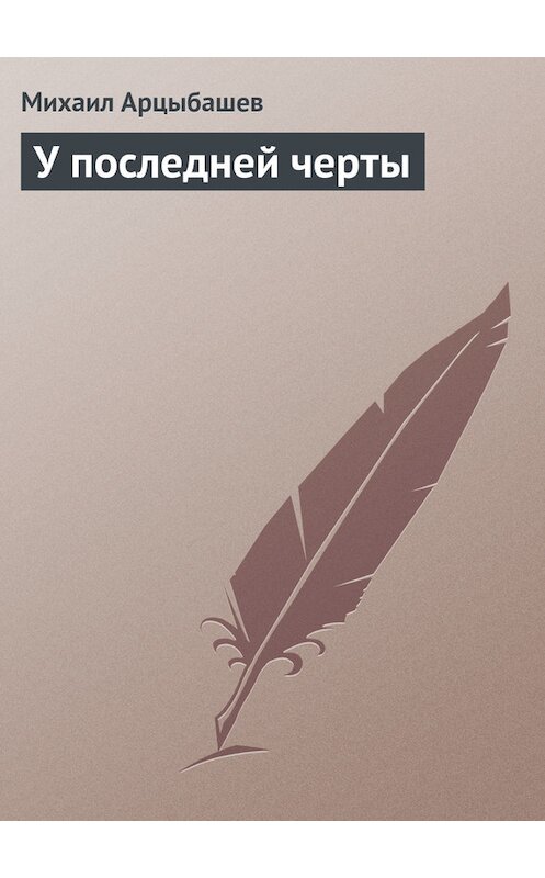 Обложка книги «У последней черты» автора Михаила Арцыбашева.