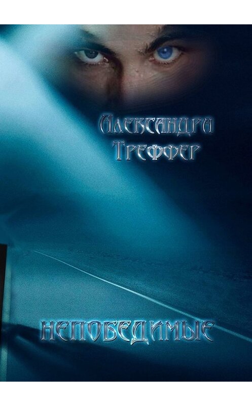 Обложка книги «Непобедимые. Мистический роман» автора Александры Треффера. ISBN 9785449670120.