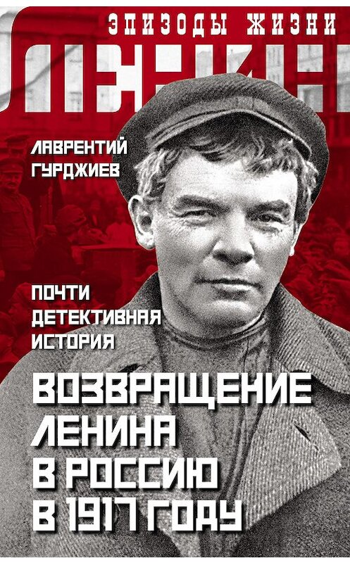 Обложка книги «Возвращение Ленина в Россию в 1917 году. Почти детективная история» автора Лаврентого Гурджиева издание 2020 года. ISBN 9785907255616.