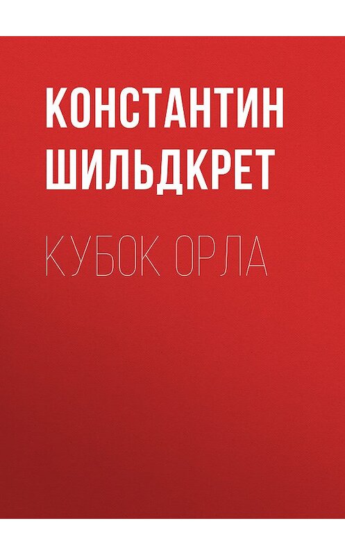 Обложка книги «Кубок орла» автора Константина Шильдкрета издание 2011 года. ISBN 9785486037443.