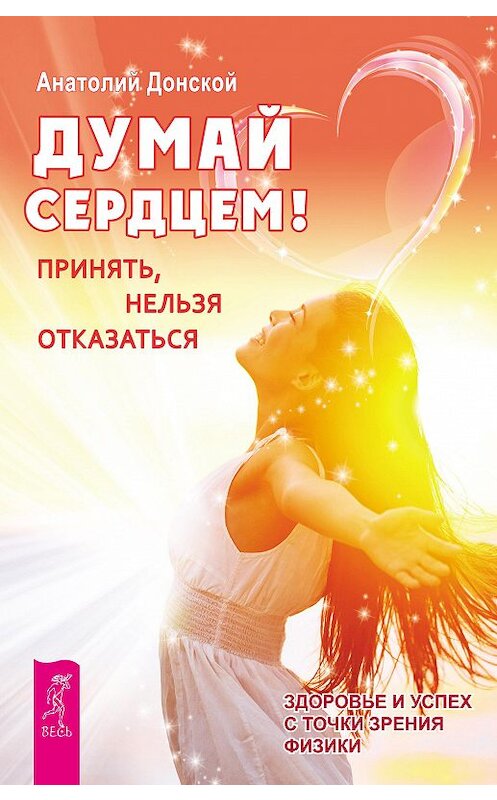 Обложка книги «Думай сердцем! Принять, нельзя отказаться» автора Анатолия Донскоя издание 2018 года. ISBN 9785957326441.