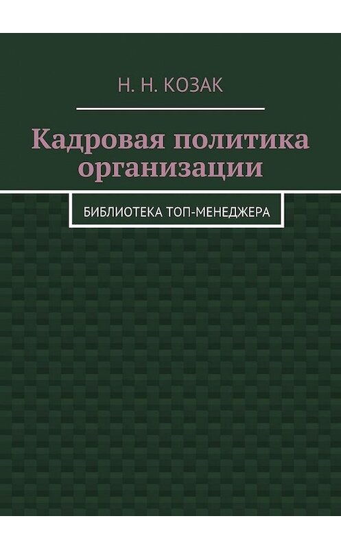 Обложка книги «Кадровая политика организации. Библиотека топ-менеджера» автора Н. Козака. ISBN 9785448330650.