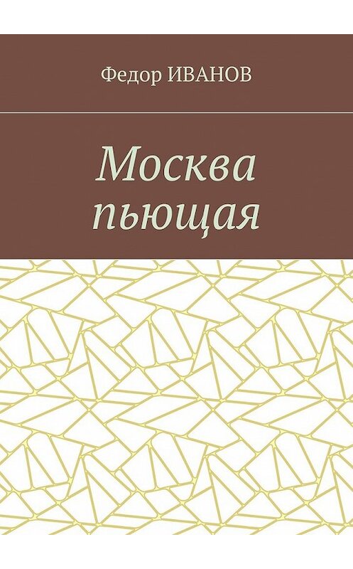 Обложка книги «Москва пьющая» автора Федора Иванова. ISBN 9785448546587.