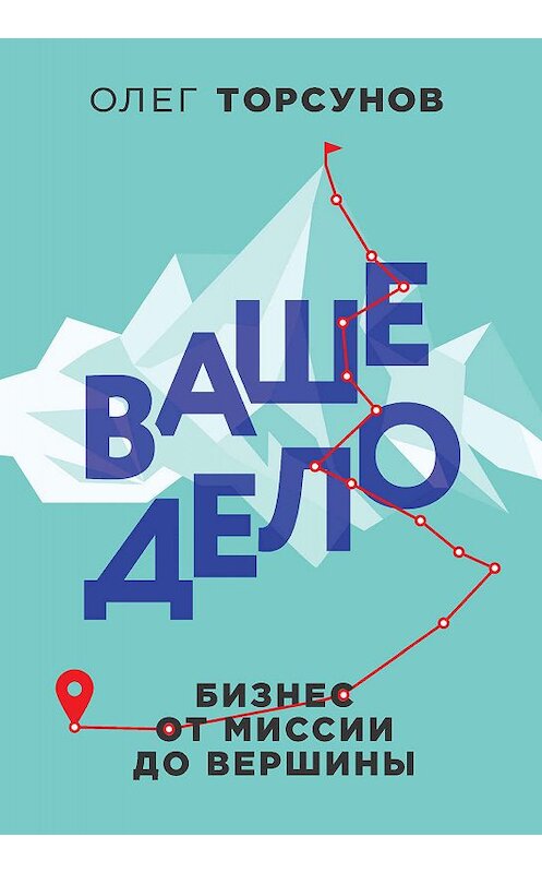 Обложка книги «Ваше дело. Бизнес от миссии до вершины» автора Олега Торсунова издание 2019 года. ISBN 9785041014070.