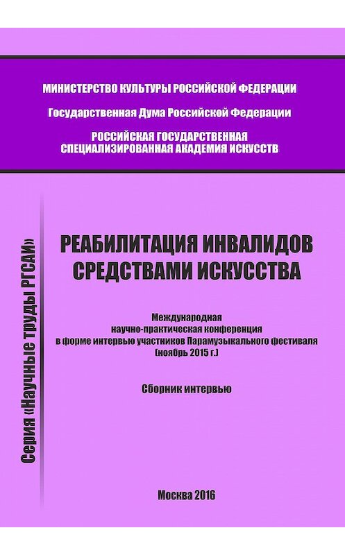 Обложка книги «Реабилитация инвалидов средствами искусства. Международная научно-практическая конференция в форме интервью участников Парамузыкального фестиваля (ноябрь 2015 г.). Сборник интервью» автора Сборника Статея издание 2016 года. ISBN 9785990901124.