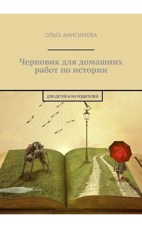 Обложка книги «Черновик для домашних работ по истории. Для детей и их родителей» автора Ольги Анисимовы. ISBN 9785005058294.