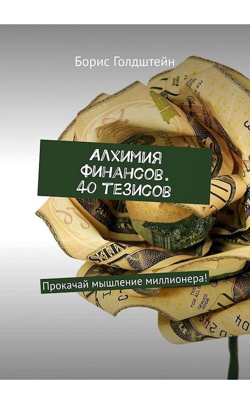 Обложка книги «Алхимия финансов. 40 тезисов. Прокачай мышление миллионера!» автора Бориса Голдштейна. ISBN 9785449653086.