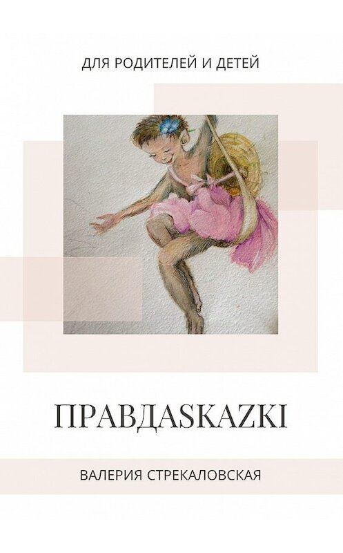 Обложка книги «ПРАВДАSKAZKI. Для родителей и детей» автора Валерии Стрекаловская. ISBN 9785449857422.