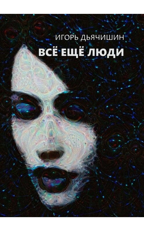 Обложка книги «Всё ещё люди» автора Игоря Дьячишина. ISBN 9785005033017.