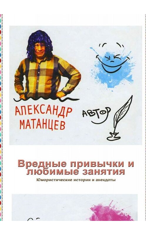 Обложка книги «Вредные привычки и любимые занятия. Юмористические истории и анекдоты» автора Александра Матанцева. ISBN 9785449666888.