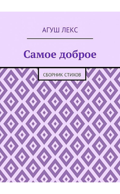 Обложка книги «Самое доброе. Сборник стихов» автора Агуша Лекса. ISBN 9785449316578.