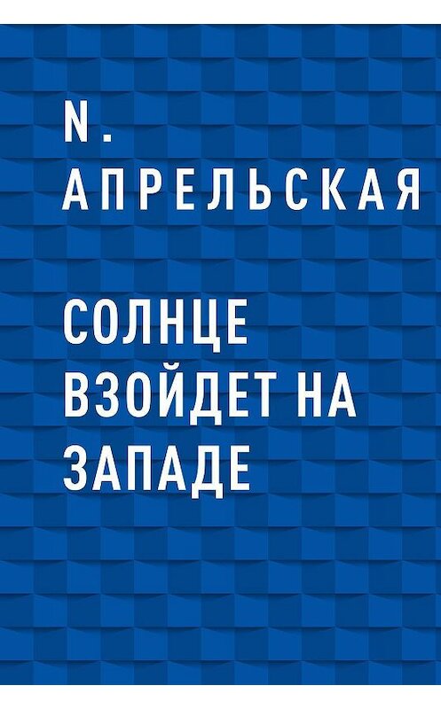 Обложка книги «Солнце взойдет на западе» автора N. Апрельская.