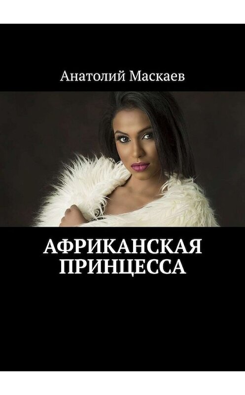 Обложка книги «Африканская принцесса» автора Анатолия Маскаева. ISBN 9785449658432.