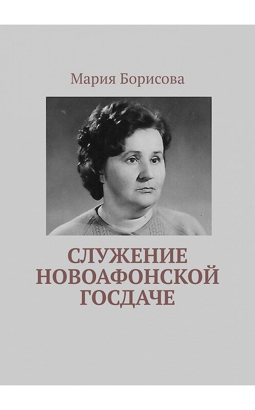Обложка книги «Служение Новоафонской госдаче» автора Марии Борисовы. ISBN 9785005147684.