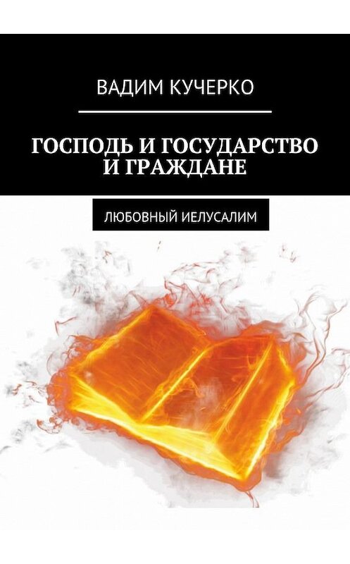 Обложка книги «Господь и государство и граждане. Любовный иелусалим» автора Вадим Кучерко. ISBN 9785449087003.