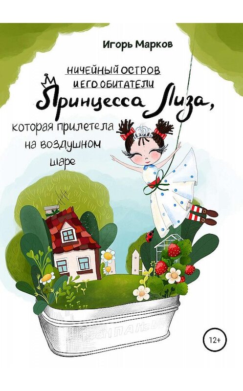 Обложка книги «Принцесса Лиза, которая прилетела на воздушном шаре» автора Игоря Маркова издание 2019 года.