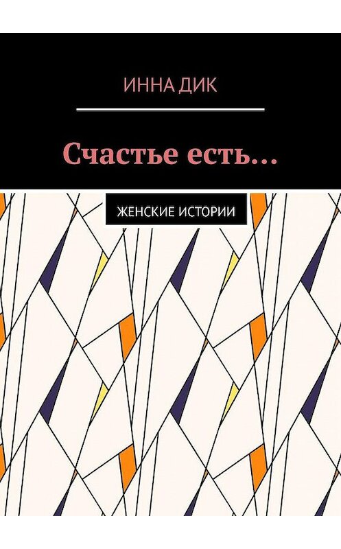 Обложка книги «Счастье есть… Женские истории» автора Инны Дик. ISBN 9785005159250.