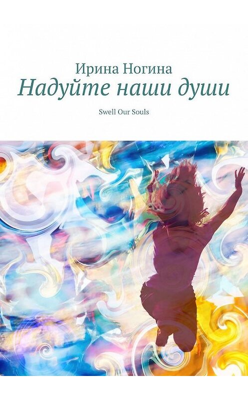 Обложка книги «Надуйте наши души. Swell Our Souls» автора Ириной Ногины. ISBN 9785005179340.