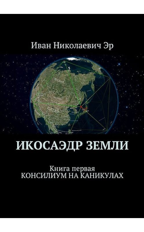 Обложка книги «Икосаэдр Земли. Книга первая. Консилиум на каникулах» автора Ивана Эра. ISBN 9785447410735.