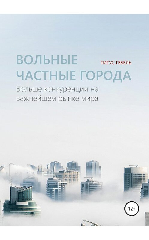 Обложка книги «Вольные частные города. Больше конкуренции на важнейшем рынке мира» автора Титус Гебели издание 2019 года. ISBN 9785532103023.