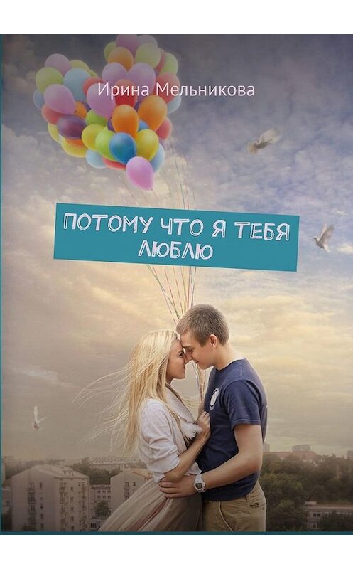 Обложка книги «Потому что я тебя люблю» автора Ириной Мельниковы. ISBN 9785005108357.
