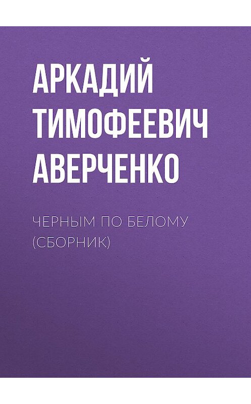 Обложка аудиокниги «Черным по белому (сборник)» автора Аркадого Аверченки.