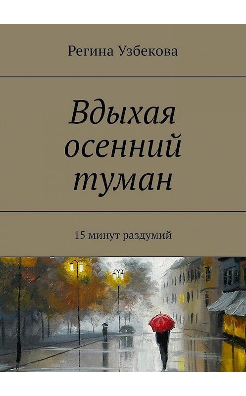 Обложка книги «Вдыхая осенний туман. 15 минут раздумий» автора Региной Узбековы. ISBN 9785449353504.