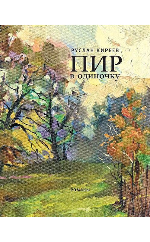 Обложка книги «Пир в одиночку (сборник)» автора Руслана Киреева издание 2012 года. ISBN 9785969109650.