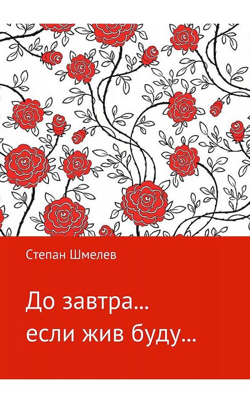 Обложка книги «До завтра… если жив буду…» автора Степана Шмелева издание 2018 года.