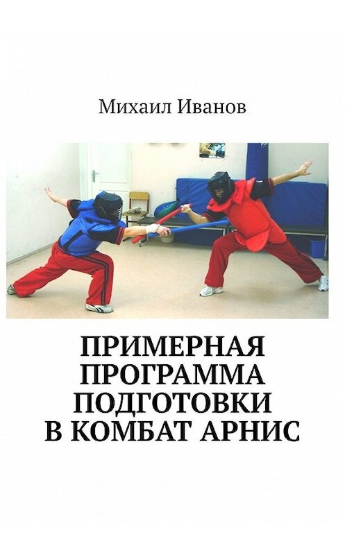 Обложка книги «Примерная программа подготовки в комбат арнис» автора Михаила Иванова. ISBN 9785449070814.