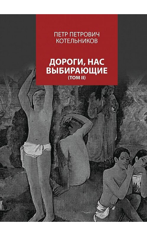 Обложка книги «Дороги, нас выбирающие. Том II» автора Петра Котельникова. ISBN 9785448301650.