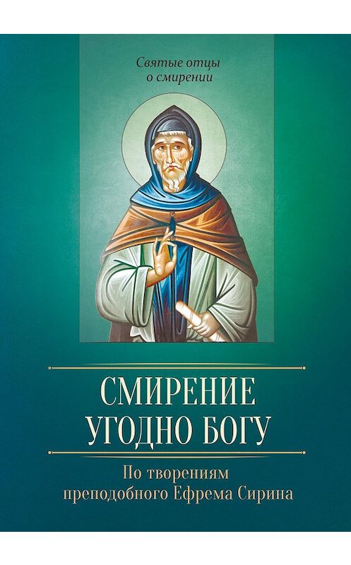 Обложка книги «Смирение угодно Богу. По творениям преподобного Ефрема Сирина» автора Неустановленного Автора издание 2016 года. ISBN 9785996804931.