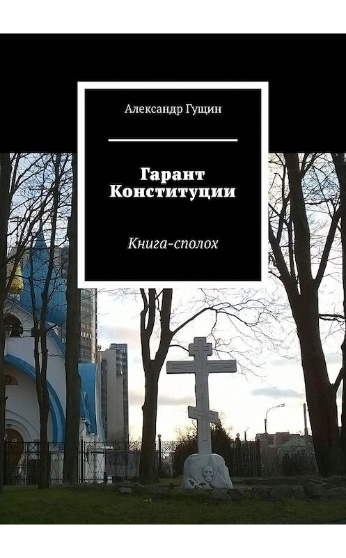 Обложка книги «Гарант Конституции. Книга-сполох» автора Александра Гущина. ISBN 9785449858016.