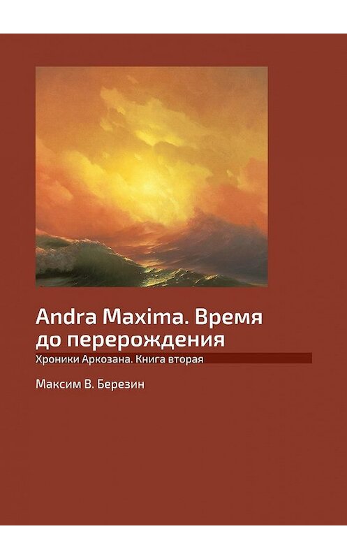 Обложка книги «Andra Maxima. Время до перерождения. Хроники Аркозана. Книга вторая» автора Максима Березина. ISBN 9785449076762.