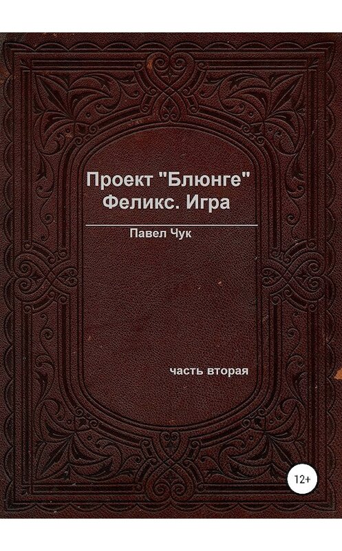 Обложка книги «Проект «Блюнге». Феликс. Игра. Часть вторая» автора Павела Чука издание 2019 года.