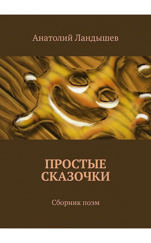 Обложка книги «Простые сказочки. Сборник поэм» автора Анатолия Ландышева. ISBN 9785448350931.