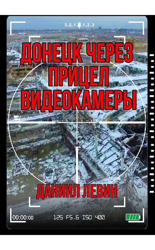 Обложка книги «Донецк через прицел видеокамеры» автора Даниила Левина. ISBN 9785449376381.