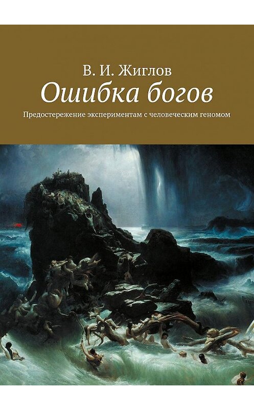 Обложка книги «Ошибка богов. Предостережение экспериментам с человеческим геномом» автора В. Жиглова. ISBN 9785447455347.