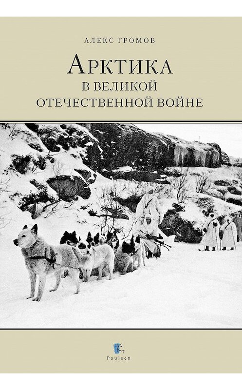 Обложка книги «Арктика в Великой Отечественной Войне» автора Алекса Бертрана Громова издание 2020 года. ISBN 9785987972465.