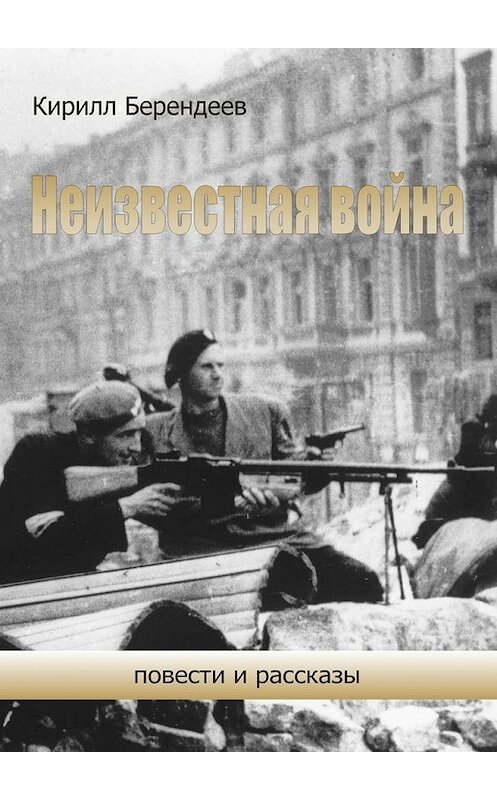 Обложка книги «Неизвестная война. Повести и рассказы» автора Кирилла Берендеева. ISBN 9785448532702.